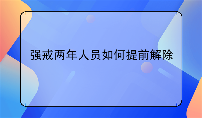 强戒两年人员如何提前解除