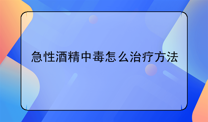 急性酒精中毒怎么治疗方法