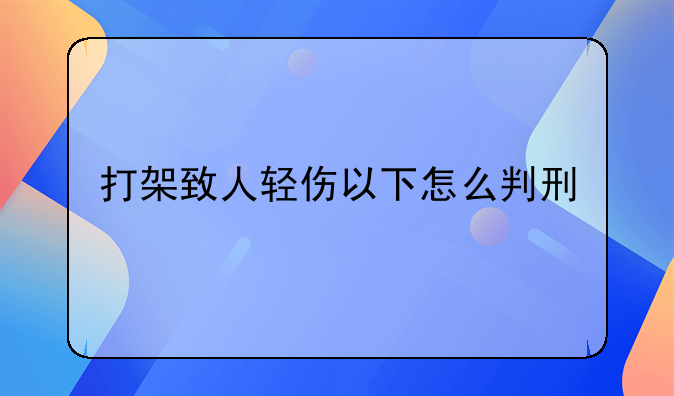 打架致人轻伤以下怎么判刑