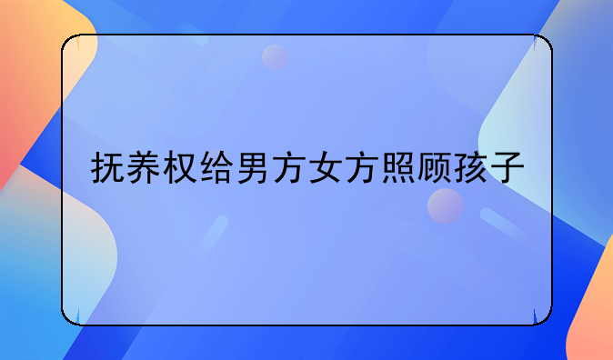 抚养权给男方女方照顾孩子