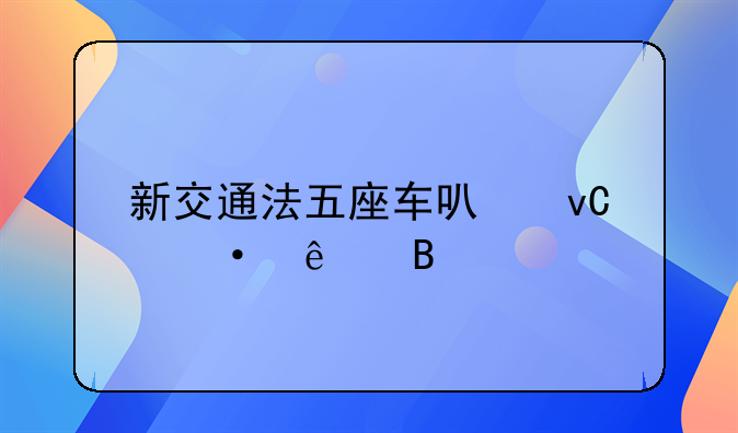 新交通法五座车可坐六人吗