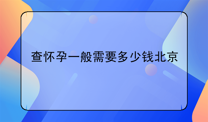 查怀孕一般需要多少钱北京