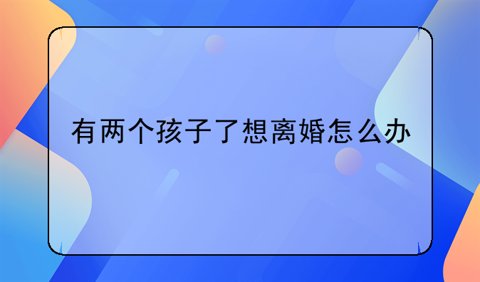有两个孩子了想离婚怎么办