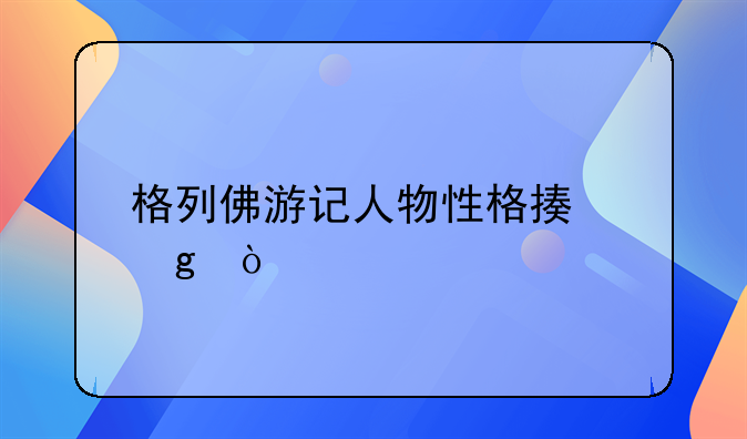 格列佛游记人物性格描写？
