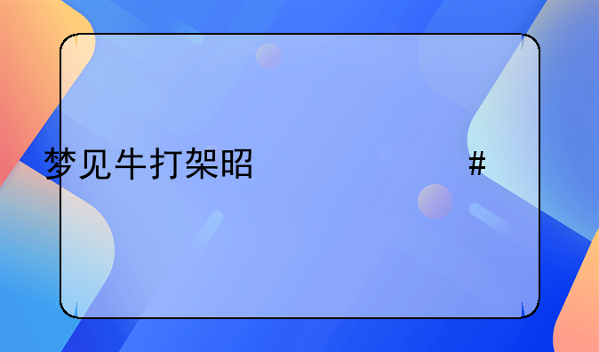 梦见牛打架是什么预兆解梦