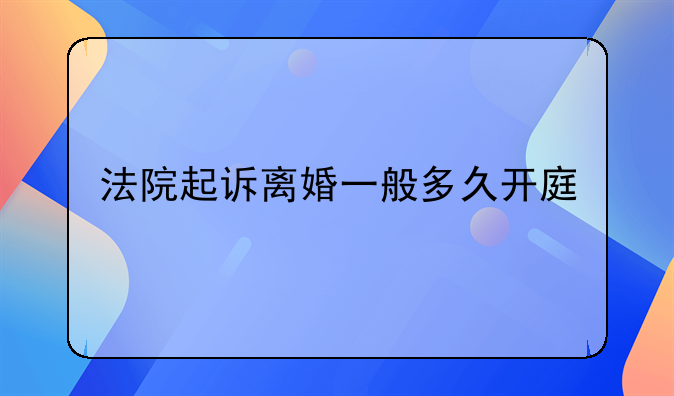 法院起诉离婚一般多久开庭