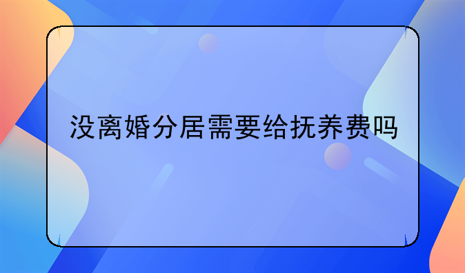没离婚分居需要给抚养费吗
