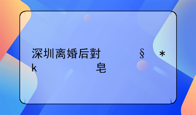 深圳离婚后小孩抚养费标准
