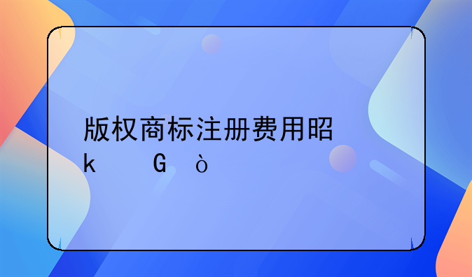 版权商标注册费用是多少？
