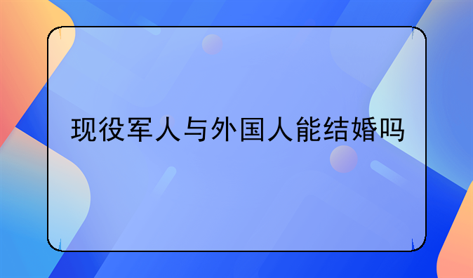 现役军人与外国人能结婚吗