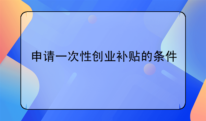 申请一次性创业补贴的条件