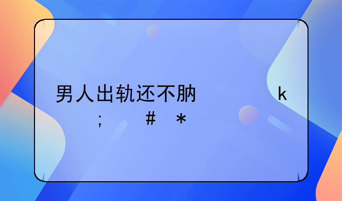 男人出轨还不肯离婚怎么办