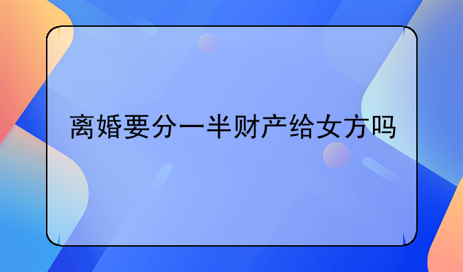 离婚要分一半财产给女方吗