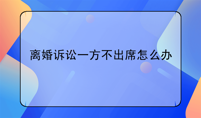 离婚诉讼一方不出席怎么办