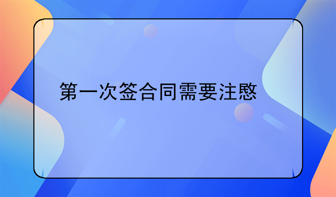 第一次签合同需要注意什么