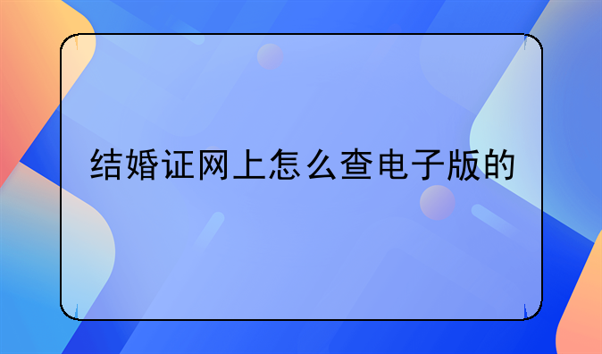 结婚证网上怎么查电子版的