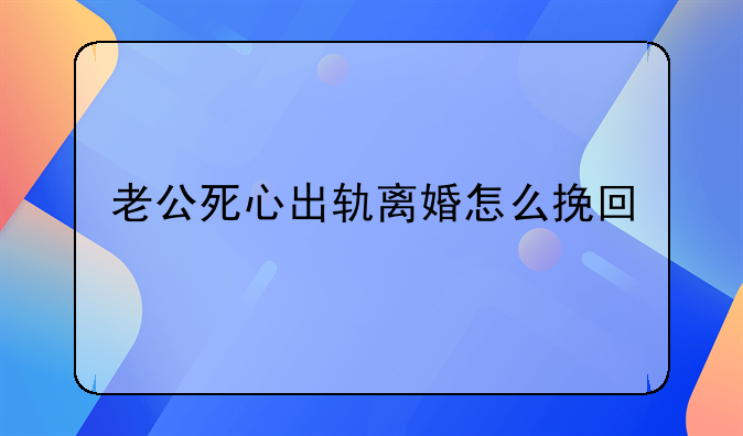 老公死心出轨离婚怎么挽回