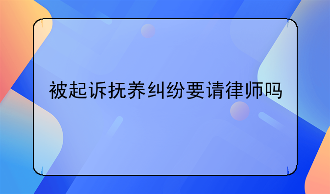 被起诉抚养纠纷要请律师吗