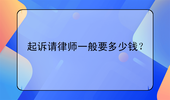 起诉请律师一般要多少钱？