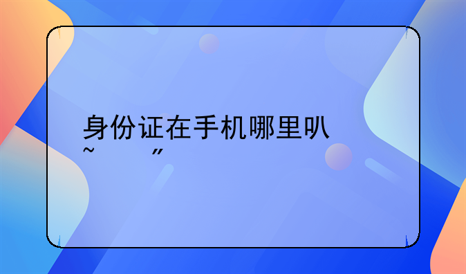 身份证在手机哪里可以查到