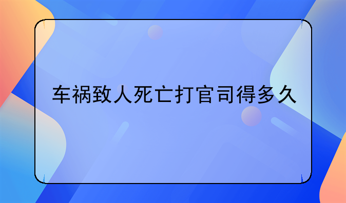 车祸致人死亡打官司得多久