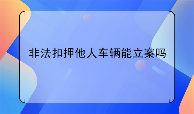 非法扣押他人车辆能立案吗