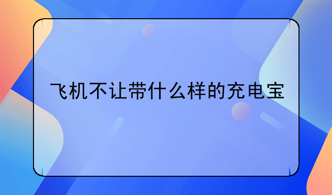 飞机不让带什么样的充电宝