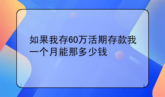 如果我存60万活期存款我一个月能那多少钱