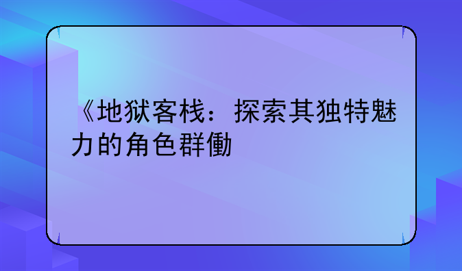 《地狱客栈：探索其独特魅力的角色群像》