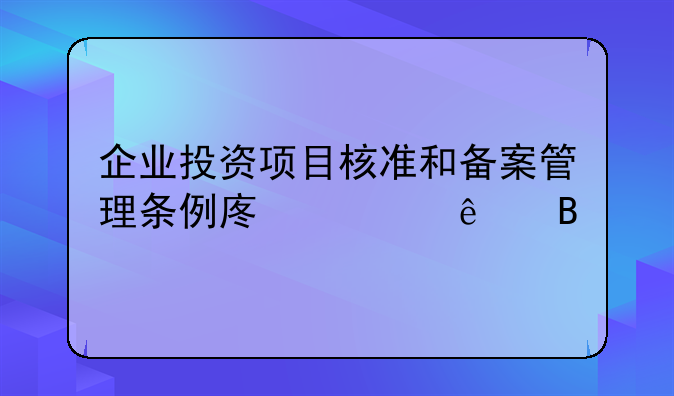 企业投资项目核准和备案管理条例废止了吗