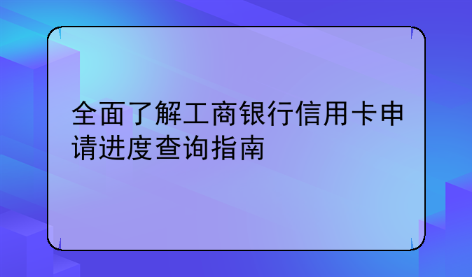 全面了解工商银行信用卡申请进度查询指南