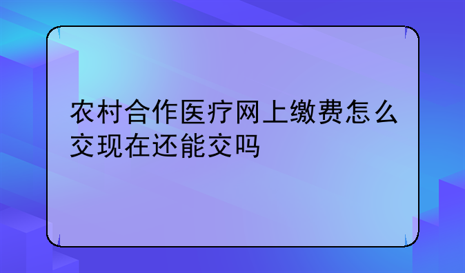 农村合作医疗网上缴费怎么交现在还能交吗