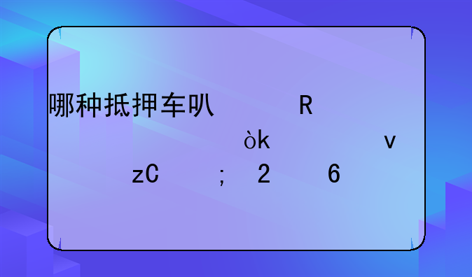 哪种抵押车可以放心购买：全面解析与指南