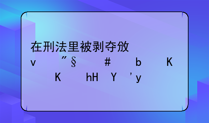 在刑法里被剥夺政治权利终身是什么意思啊