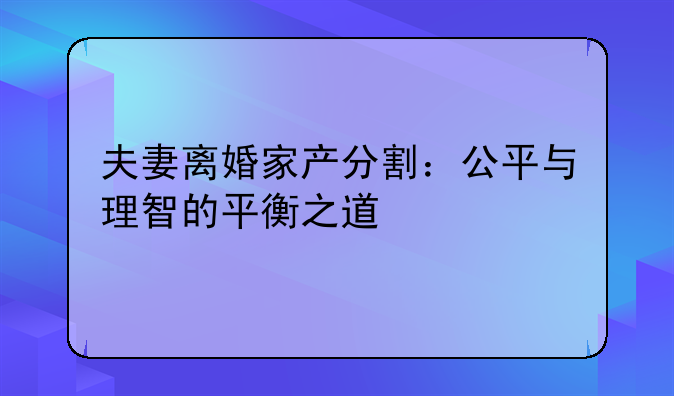 夫妻离婚家产分割：公平与理智的平衡之道