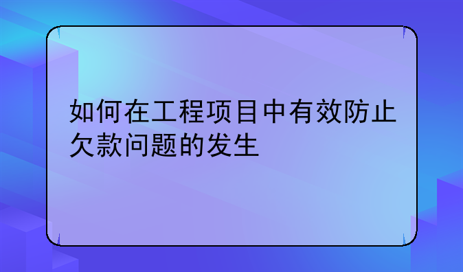 如何在工程项目中有效防止欠款问题的发生