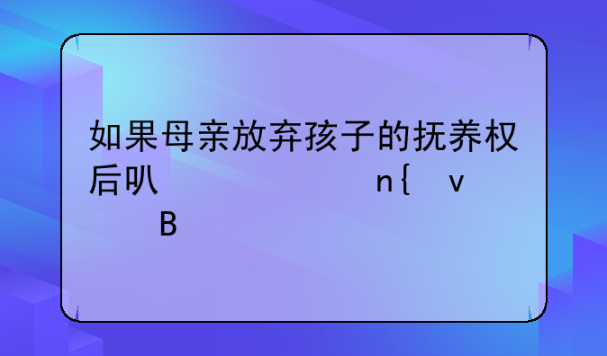 如果母亲放弃孩子的抚养权后可以要回来吗