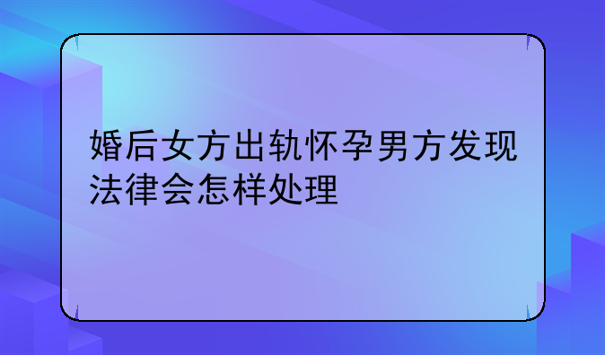 婚后女方出轨怀孕男方发现法律会怎样处理