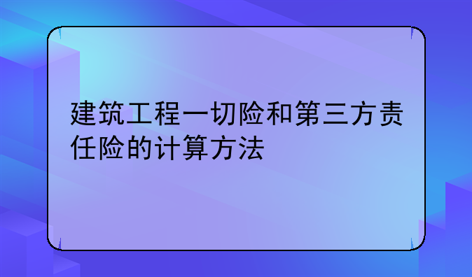 建筑工程一切险和第三方责任险的计算方法