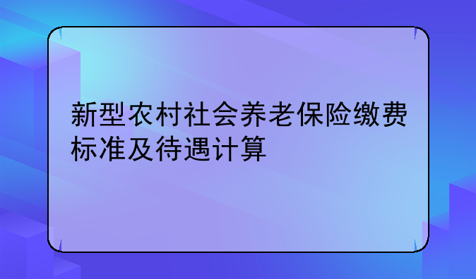 新型农村社会养老保险缴费标准及待遇计算