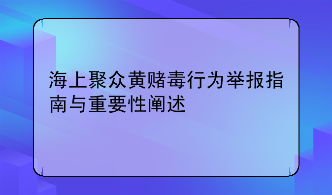 海上聚众黄赌毒行为举报指南与重要性阐述