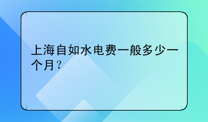 上海自如水电费一般多少一个月？
