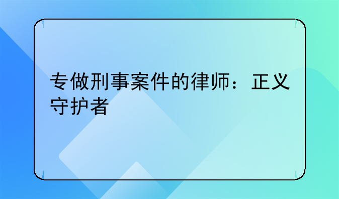 专做刑事案件的律师：正义守护者