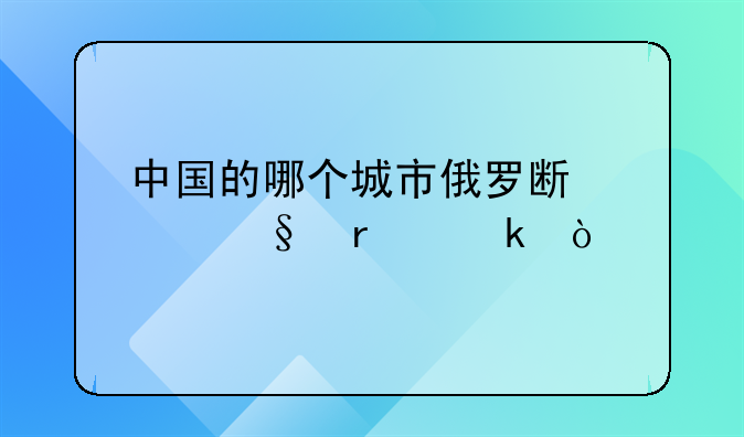 中国的哪个城市俄罗斯女孩最多？