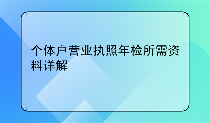 个体户营业执照年检所需资料详解