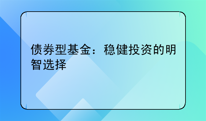 债券型基金：稳健投资的明智选择