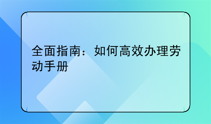 全面指南：如何高效办理劳动手册