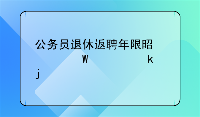 公务员退休返聘年限是如何规定的