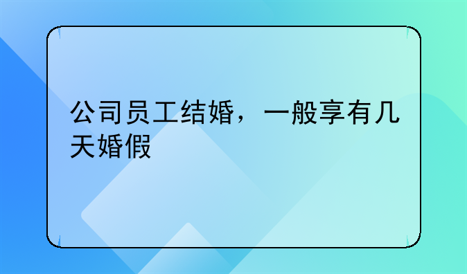 公司员工结婚，一般享有几天婚假