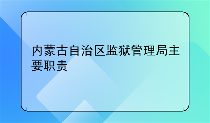 内蒙古自治区监狱管理局主要职责